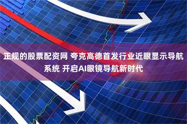 正规的股票配资网 夸克高德首发行业近眼显示导航系统 开启AI眼镜导航新时代
