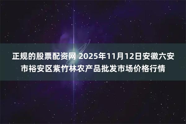 正规的股票配资网 2025年11月12日安徽六安市裕安区紫竹林农产品批发市场价格行情