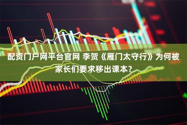 配资门户网平台官网 李贺《雁门太守行》为何被家长们要求移出课本？