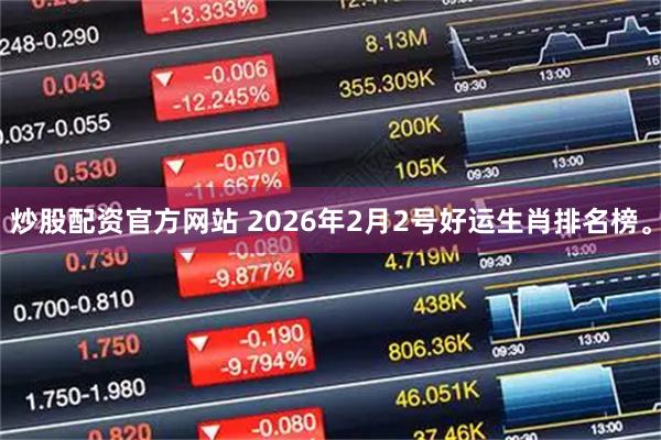炒股配资官方网站 2026年2月2号好运生肖排名榜。