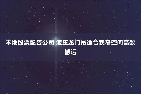 本地股票配资公司 液压龙门吊适合狭窄空间高效搬运