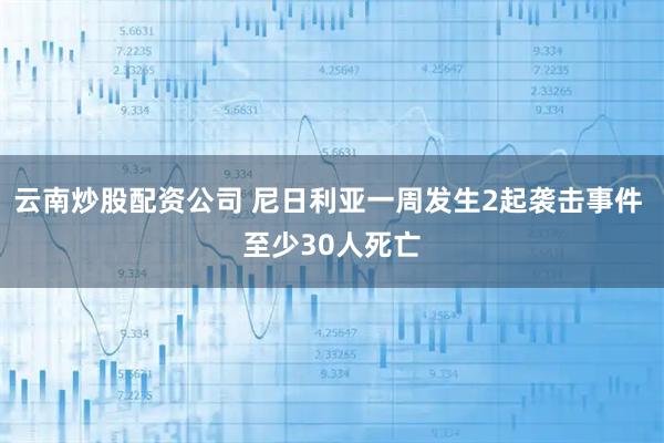 云南炒股配资公司 尼日利亚一周发生2起袭击事件 至少30人死亡