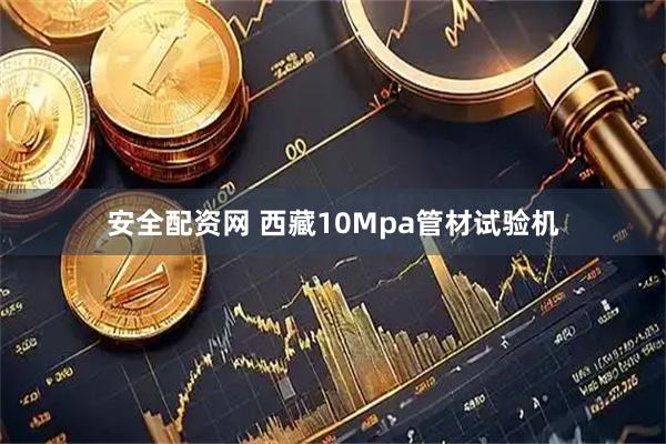 安全配资网 西藏10Mpa管材试验机
