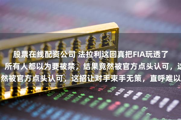 股票在线配资公司 法拉利这回真把FIA玩透了，排气管后塞个小物件，所有人都以为要被禁，结果竟然被官方点头认可，这招让对手束手无策，直呼难以复制