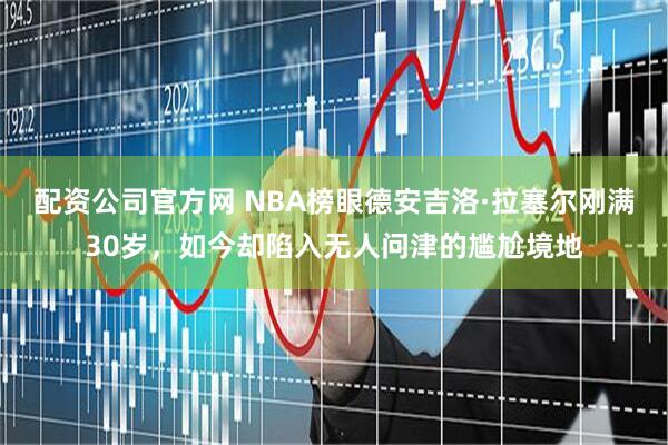 配资公司官方网 NBA榜眼德安吉洛·拉塞尔刚满30岁，如今却陷入无人问津的尴尬境地