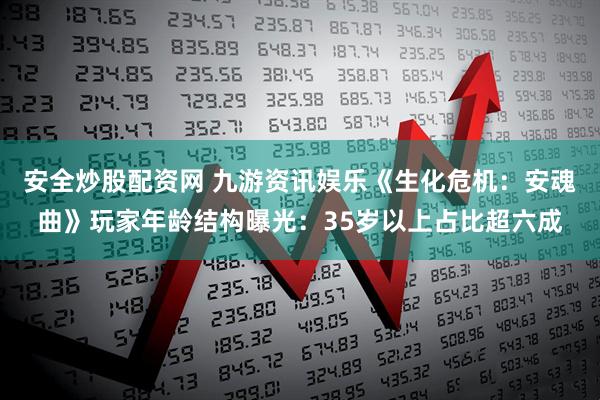 安全炒股配资网 九游资讯娱乐《生化危机：安魂曲》玩家年龄结构曝光：35岁以上占比超六成