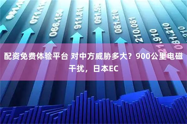 配资免费体验平台 对中方威胁多大？900公里电磁干扰，日本EC
