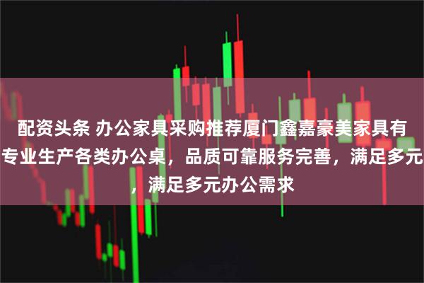 配资头条 办公家具采购推荐厦门鑫嘉豪美家具有限公司,专业生产各类办公桌,品质可靠服务完善,满足多元办公需求