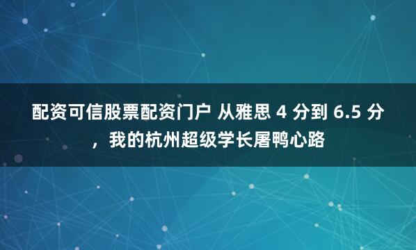 配资可信股票配资门户 从雅思 4 分到 6.5 分，我的杭州超级学长屠鸭心路