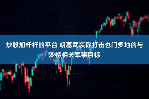 炒股加杆杆的平台 胡塞武装称打击也门多地的与沙特相关军事目标