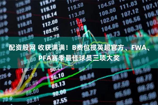 配资股网 收获满满！B费包揽英超官方、FWA、PFA赛季最佳球员三项大奖
